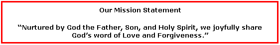 Text Box: Our Mission Statement
Nurtured by God the Father, Son, and Holy Spirit, we joyfully share Gods word of Love and Forgiveness.
